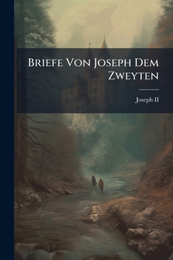 Briefe Von Joseph Dem Zweyten|,II  Joseph