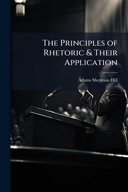 The Principles of Rhetoric & Their Application|Adams Sherman Hill