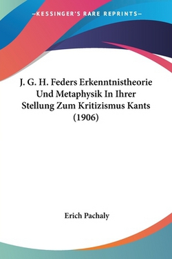 J. G. H. Feders Erkenntnistheorie Und Metaphysik In Ihrer Stellung Zum Kritizismus Kants (1906)|Erich Pachaly