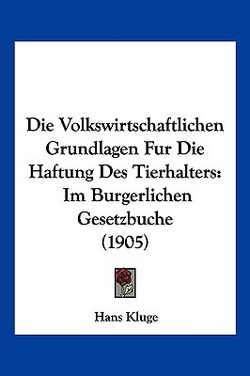 Die Volkswirtschaftlichen Grundlagen Fur Die Haftung Des Tierhalters|Hans Kluge