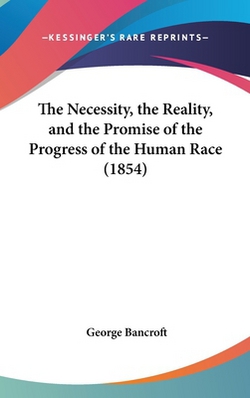The Necessity, the Reality, and the Promise of the Progress of the Human Race (1854)|George Bancroft