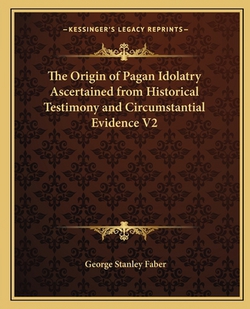 The Origin of Pagan Idolatry Ascertained from Historical Testimony and Circumstantial Evidence V2|George Stanley Faber