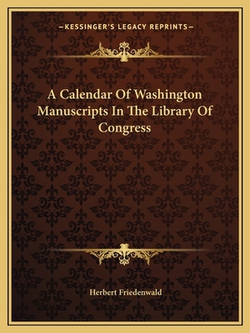 A Calendar Of Washington Manuscripts In The Library Of Congress|Herbert Friedenwald