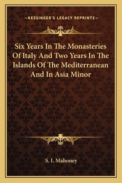 Six Years In The Monasteries Of Italy And Two Years In The Islands Of The Mediterranean And In Asia Minor|S. I. Mahoney