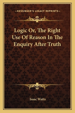 Logic Or, The Right Use Of Reason In The Enquiry After Truth|Isaac Watts