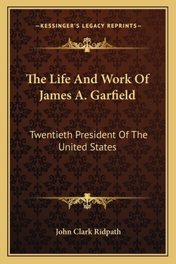 The Life And Work Of James A. Garfield|John Clark Ridpath