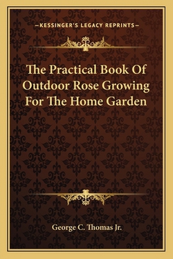 The Practical Book Of Outdoor Rose Growing For The Home Garden|George C. Thomas, Jr.