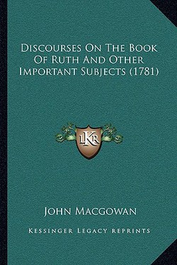 Discourses On The Book Of Ruth And Other Important Subjects (1781)|John Macgowan