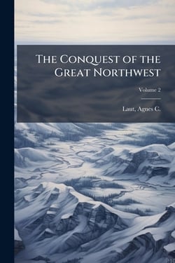 The Conquest of the Great Northwest|Agnes C. (Agnes Christina) 1871-1 Laut
