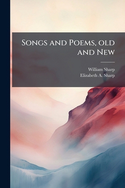 Songs and Poems, old and New|William Sharp