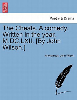 The Cheats. a Comedy. Written in the Year, M.DC.LXII. [By John Wilson.] the Second Edition|Anonymous