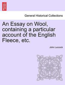 An Essay on Wool, Containing a Particular Account of the English Fleece, Etc.|John Luccock