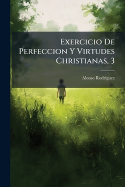 Exercicio De Perfeccion Y Virtudes Christianas, 3|Alonso Rodríguez