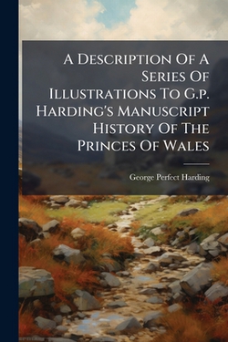 A Description Of A Series Of Illustrations To G.p. Harding's Manuscript History Of The Princes Of Wales|George Perfect Harding