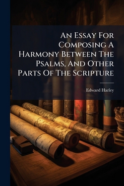 An Essay For Composing A Harmony Between The Psalms, And Other Parts Of The Scripture|Edward Harley