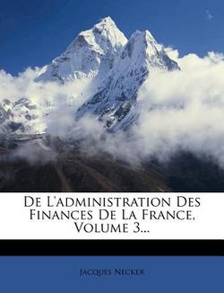de l'Administration Des Finances de la France, Volume 3...|Jacques Necker