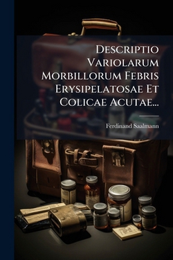 Descriptio Variolarum Morbillorum Febris Erysipelatosae Et Colicae Acutae...|Ferdinand Saalmann