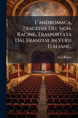L'andromaca, Tragedia Del Sign. Racine, Trasportata Dal Franzese In Versi Italiani...|Jean Racine