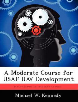 A Moderate Course for USAF Uav Development|Michael W. Kennedy