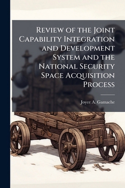 Review of the Joint Capability Integration and Development System and the National Security Space Acquisition Process|Joyce A. Gamache