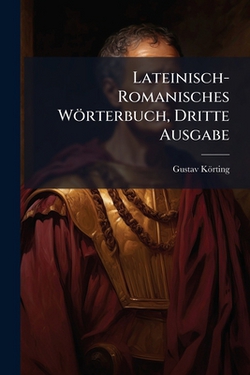Lateinisch-Romanisches Wörterbuch, Dritte Ausgabe|Gustav Körting