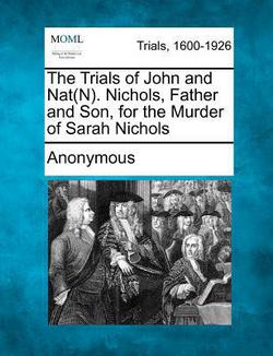 The Trials of John and Nat(n). Nichols, Father and Son, for the Murder of Sarah Nichols|Anonymous