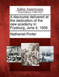 A Discourse Delivered at the Dedication of the New Academy in Fryeburg, June 4, 1806.|Nathaniel Porter