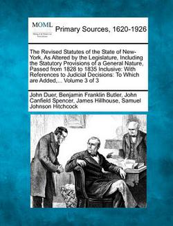 The Revised Statutes of the State of New-York, As Altered by the Legislature, Including the Statutory Provisions of a General Nature, Passed from 1828|John Duer