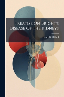 Treatise On Bright's Disease Of The Kidneys|Henry B. Millard