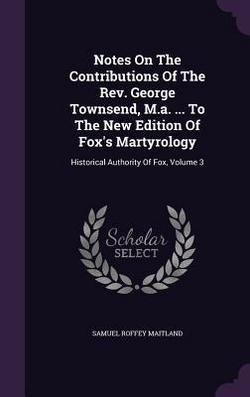 Notes On The Contributions Of The Rev. George Townsend, M.a. ... To The New Edition Of Fox's Martyrology|Samuel Roffey Maitland