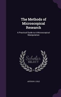 The Methods of Microscopical Research|Arthur C. Cole