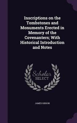 Inscriptions on the Tombstones and Monuments Erected in Memory of the Covenanters|James Gibson