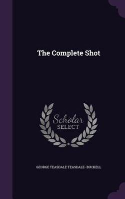 The Complete Shot|George Teasdale Teasdale- Buckell