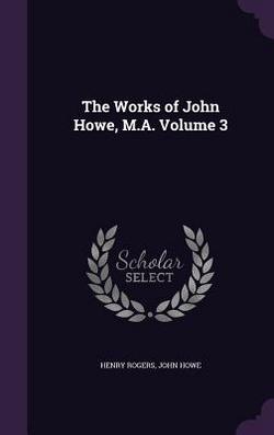 The Works of John Howe, M.A. Volume 3|Henry Rogers