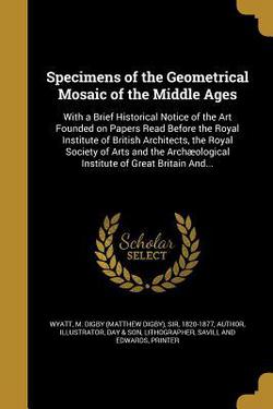 Specimens of the Geometrical Mosaic of the Middle Ages|M. Digby (Matthew Digby) Wyatt