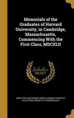 Memorials of the Graduates of Harvard University, in Cambridge, Massachusetts, Commencing With the First Class, MDCXLII|John 1789-1838 Farmer