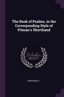 The Book of Psalms, in the Corresponding Style of Pitman's Shorthand|Anonymous