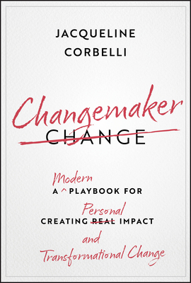 Changemaker : A Modern Playbook for Creating Personal Impact and Transformational Change, by Jacqueline Corbelli