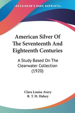 American Silver Of The Seventeenth And Eighteenth Centuries|Clara Louise Avery
