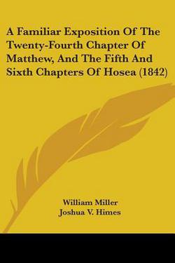 A Familiar Exposition Of The Twenty-Fourth Chapter Of Matthew, And The Fifth And Sixth Chapters Of Hosea (1842)|William Miller
