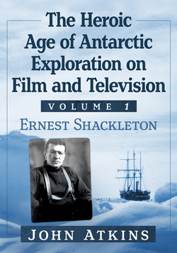 The Heroic Age of Antarctic Exploration on Film and Television, Volume 1|John Atkins
