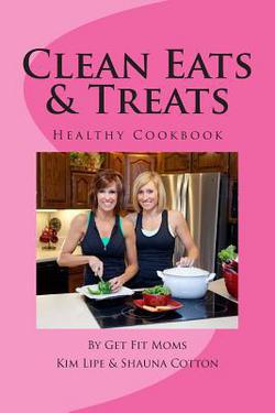 Clean Eats & Treats|Kim Lipe &. Shauna Cotton
