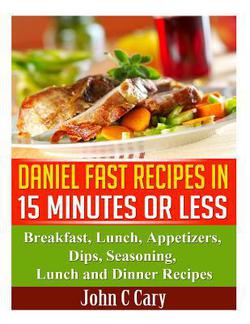 Daniel Fast Recipes in 15 Minutes or Less|John C. Cary