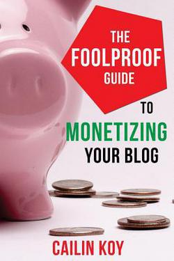 The Foolproof Guide to Monetizing Your Blog|Cailin Koy