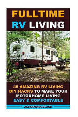Fulltime RV Living 45 Amazing RV Living DIY Hacks to Make Your Motorhome Living Easy & Comfortable|Alexandra Black