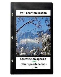 A Treatise on Aphasia and Other Speech Defects (1898) by H Charlton Bastian|H. Charlton Bastian