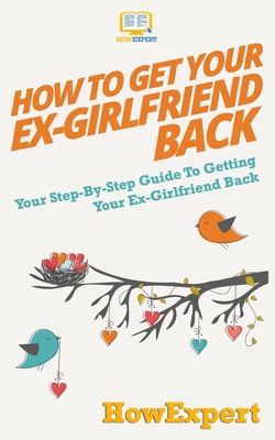 How to Get Your Ex-Girlfriend Back|Howexpert Press