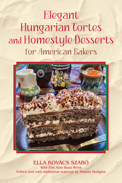 Elegant Hungarian Tortes and Homestyle Desserts for American Bakers|Ella Kovacs Szabo