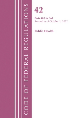 Code of Federal Regulations, Title 42 Public Health 482-End, Revised as of October 1, 2022|Office of the Federal Register (U S )