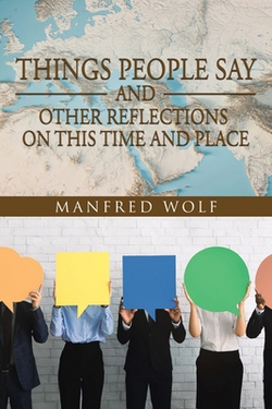 Things People Say and Other Reflections on This Time and Place|Manfred Wolf